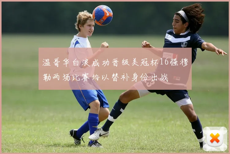 温哥华白浪成功晋级美冠杯16强穆勒两场比赛均以替补身份出战