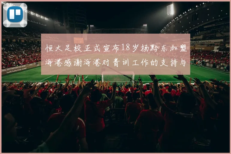 恒大足校正式宣布18岁杨黔东加盟海港感谢海港对青训工作的支持与认可