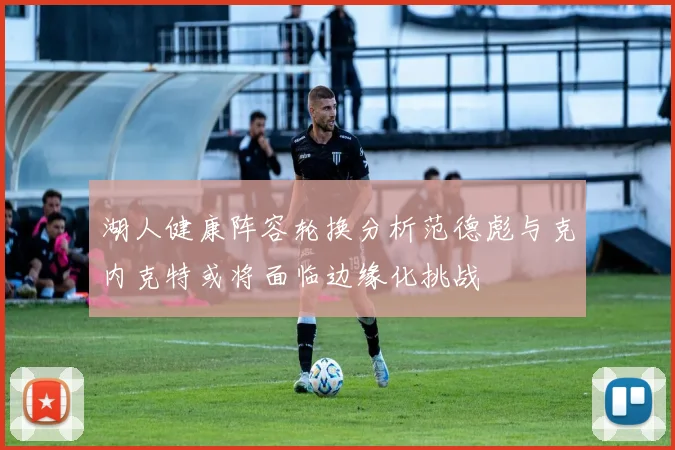 湖人健康阵容轮换分析范德彪与克内克特或将面临边缘化挑战