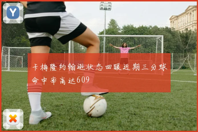 卡梅隆约翰逊状态回暖近期三分球命中率高达609