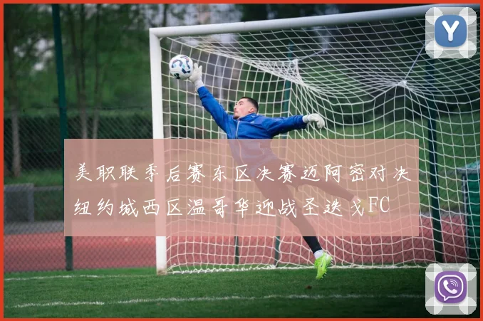 美职联季后赛东区决赛迈阿密对决纽约城西区温哥华迎战圣迭戈FC