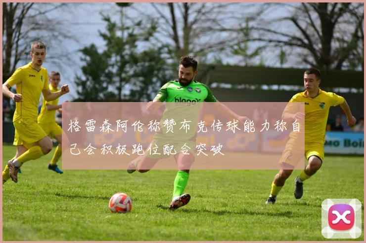 格雷森阿伦称赞布克传球能力称自己会积极跑位配合突破