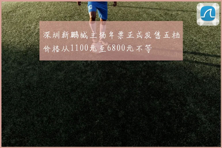 深圳新鹏城主场年票正式发售五档价格从1100元至6800元不等