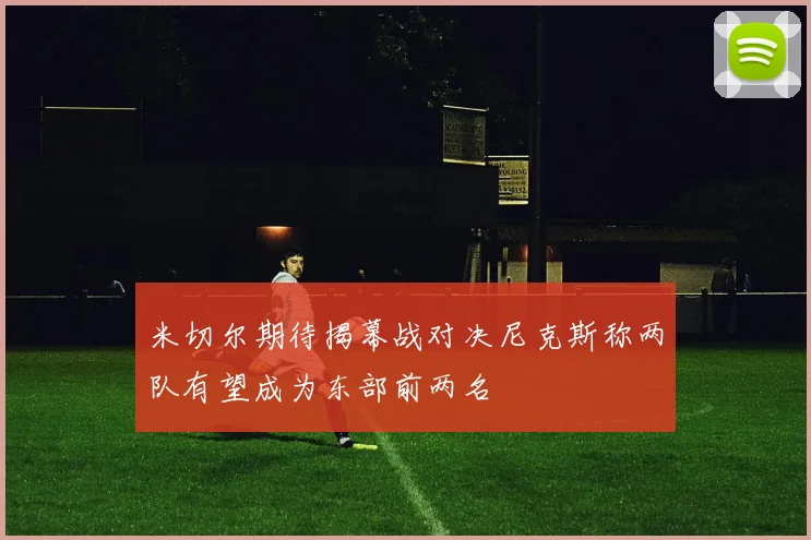 米切尔期待揭幕战对决尼克斯称两队有望成为东部前两名