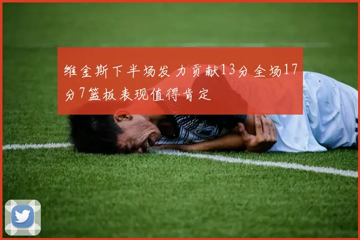 维金斯下半场发力贡献13分全场17分7篮板表现值得肯定