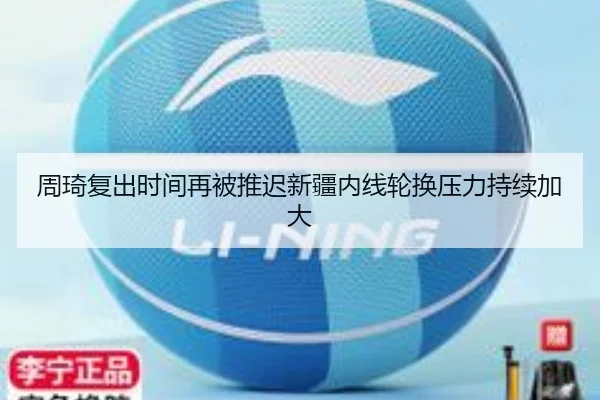 周琦复出时间再被推迟新疆内线轮换压力持续加大（3377Sports）